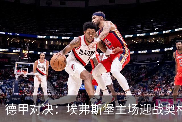 德甲对决：埃弗斯堡主场迎战奥格斯堡，鲍姆呼吁战斗准备